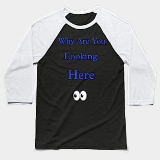 Why are you looking here Baseball T-Shirt